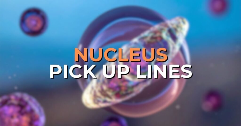 Nucleus Pick Up Lines